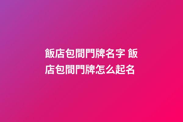 飯店包間門牌名字 飯店包間門牌怎么起名-第1張-店鋪起名-玄機派